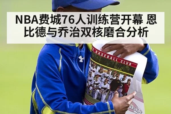 NBA费城76人训练营开幕 恩比德与乔治双核磨合分析