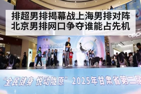排超男排揭幕战上海男排对阵北京男排网口争夺谁能占先机
