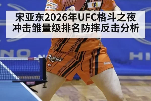 宋亚东2026年UFC格斗之夜冲击雏量级排名防摔反击分析
